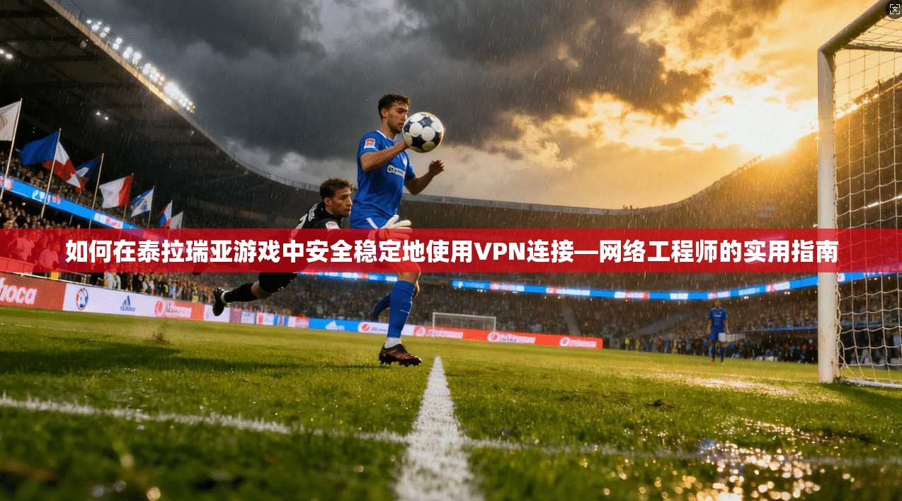 如何在泰拉瑞亚游戏中安全稳定地使用VPN连接—网络工程师的实用指南