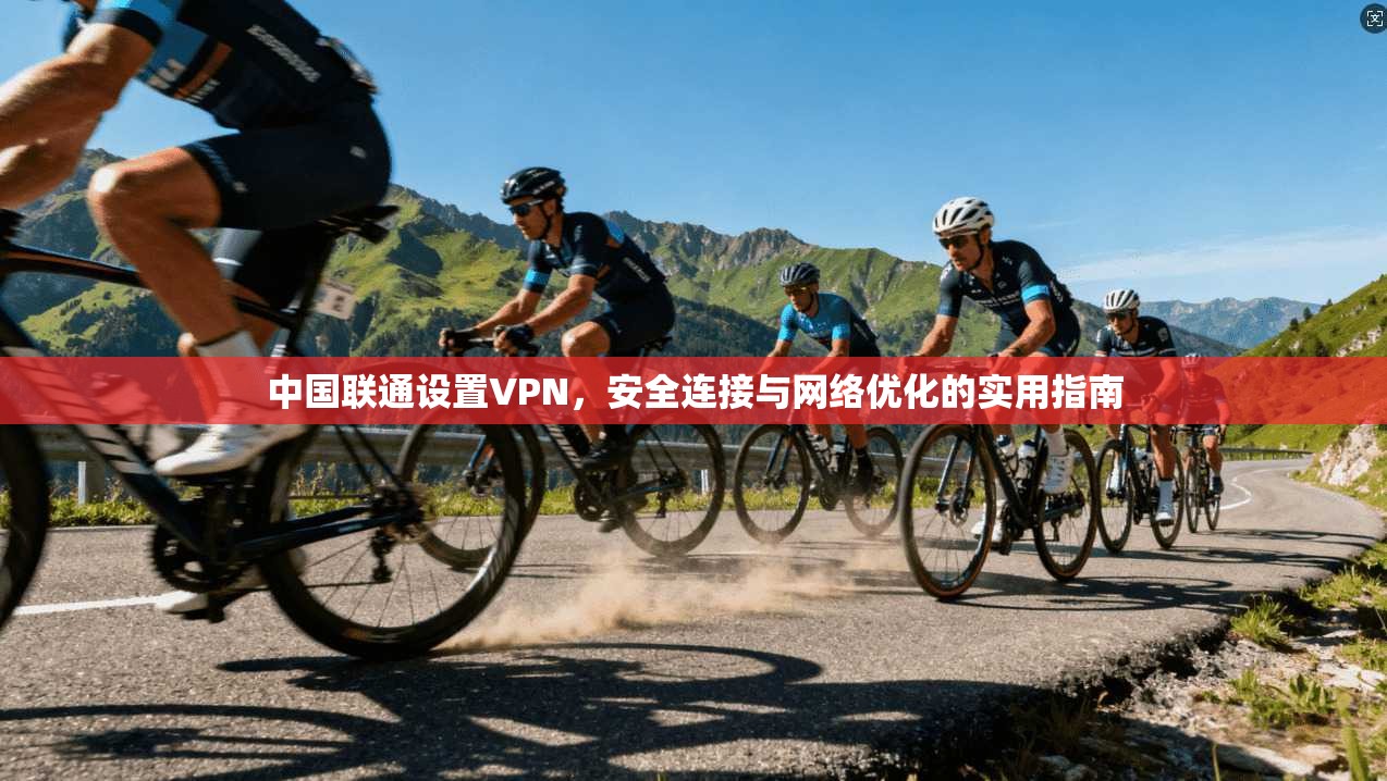 中国联通设置VPN，安全连接与网络优化的实用指南