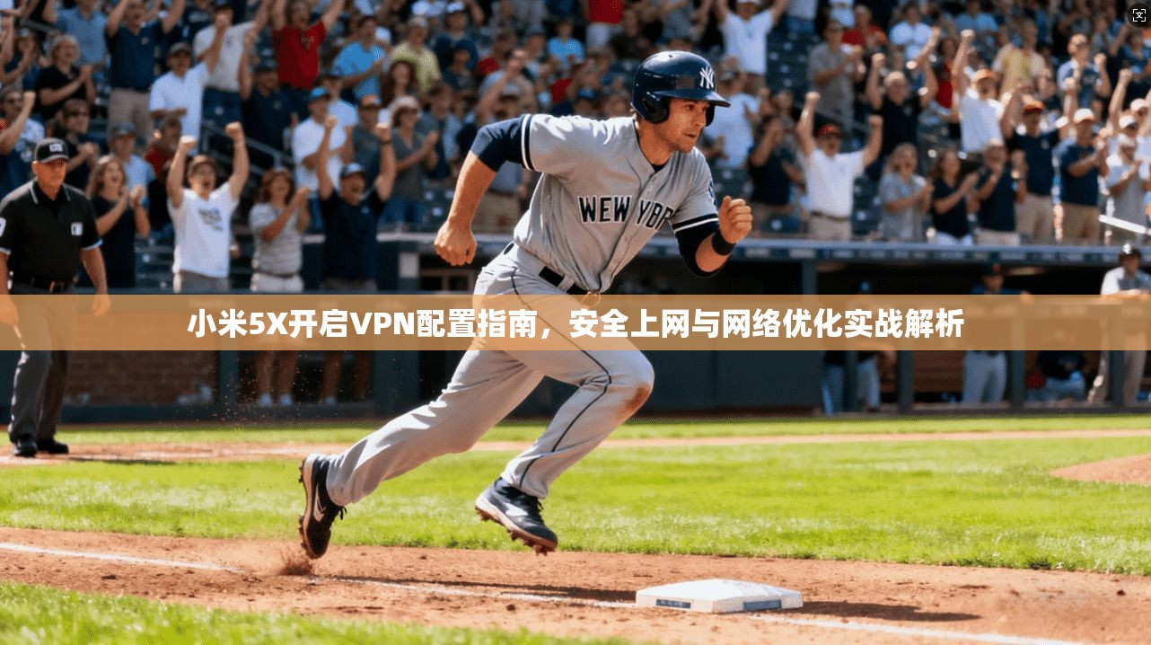 小米5X开启VPN配置指南，安全上网与网络优化实战解析