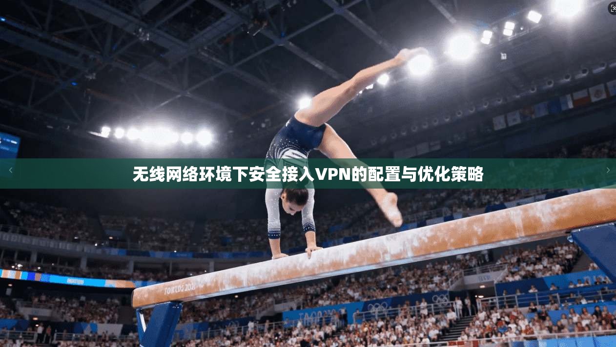 无线网络环境下安全接入VPN的配置与优化策略