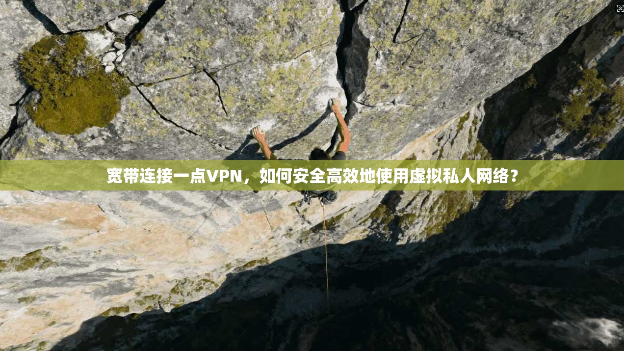 宽带连接一点VPN，如何安全高效地使用虚拟私人网络？