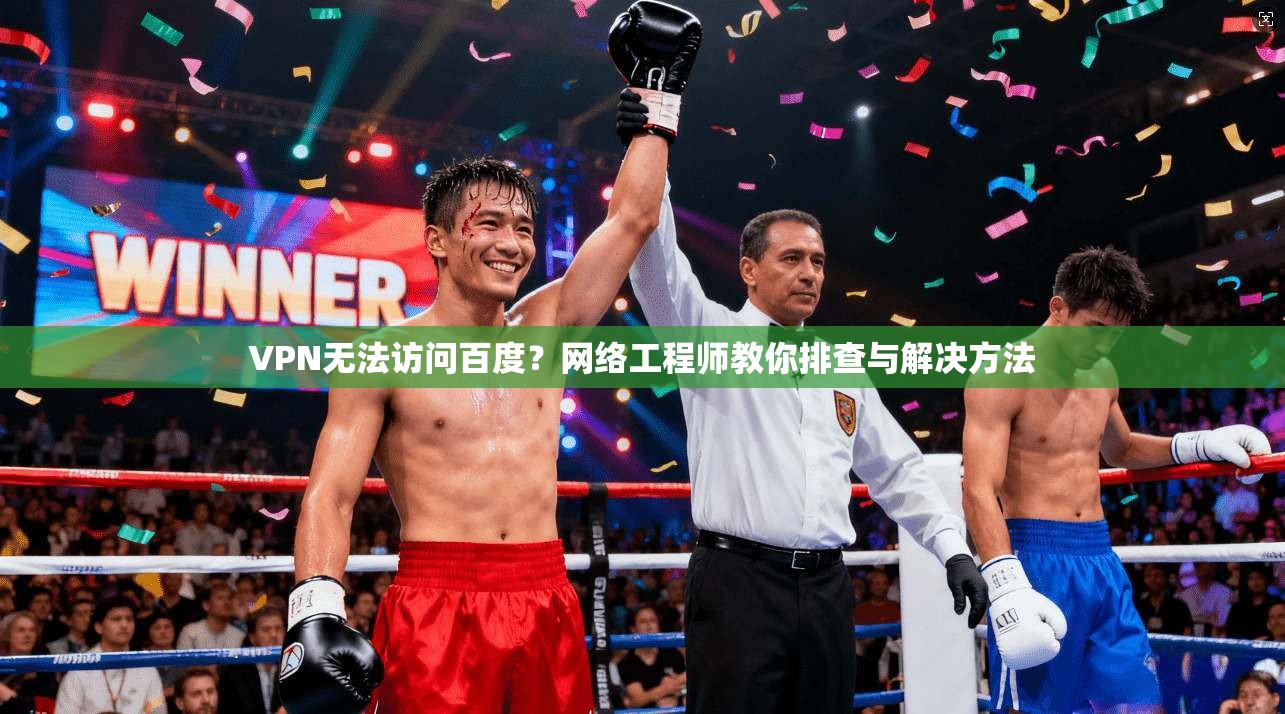 VPN无法访问百度？网络工程师教你排查与解决方法