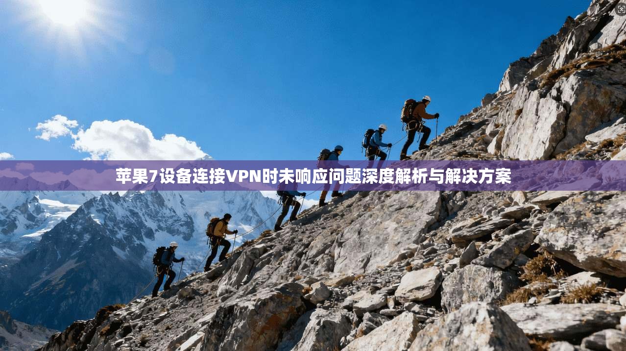 苹果7设备连接VPN时未响应问题深度解析与解决方案