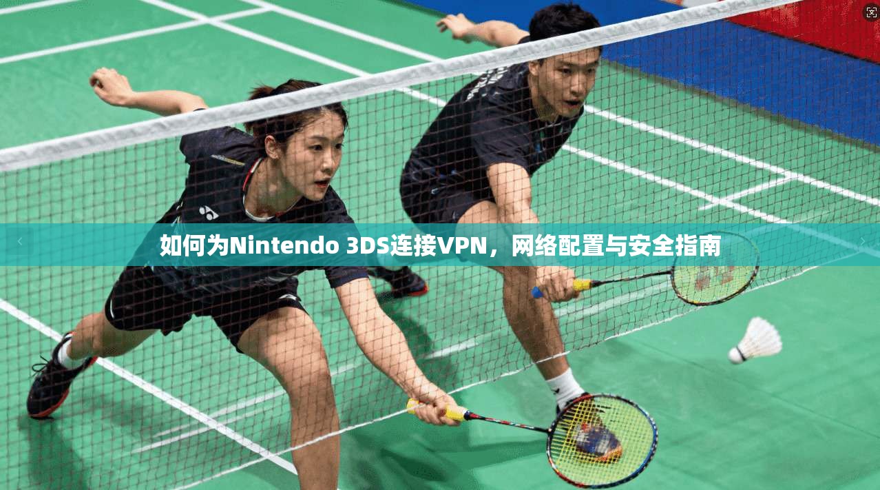 如何为Nintendo 3DS连接VPN，网络配置与安全指南