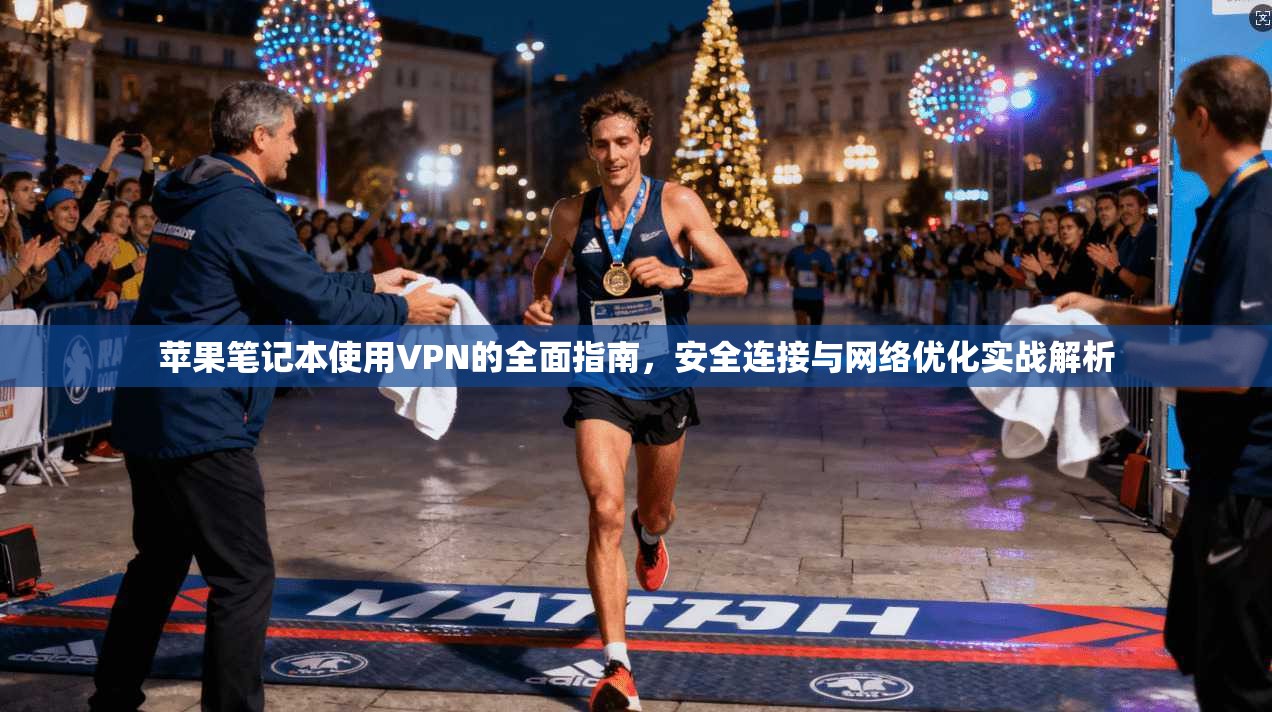 苹果笔记本使用VPN的全面指南，安全连接与网络优化实战解析