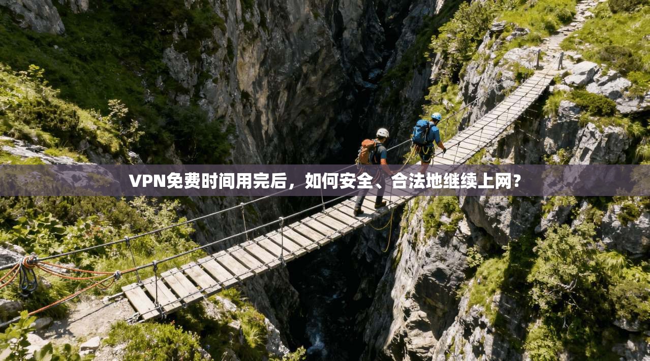 VPN免费时间用完后，如何安全、合法地继续上网？