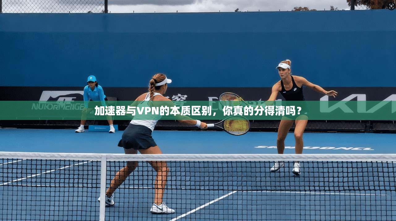 加速器与VPN的本质区别，你真的分得清吗？