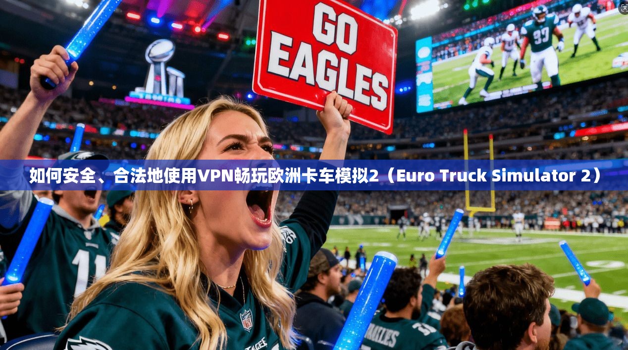 如何安全、合法地使用VPN畅玩欧洲卡车模拟2（Euro Truck Simulator 2）