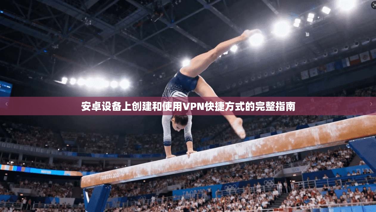 安卓设备上创建和使用VPN快捷方式的完整指南