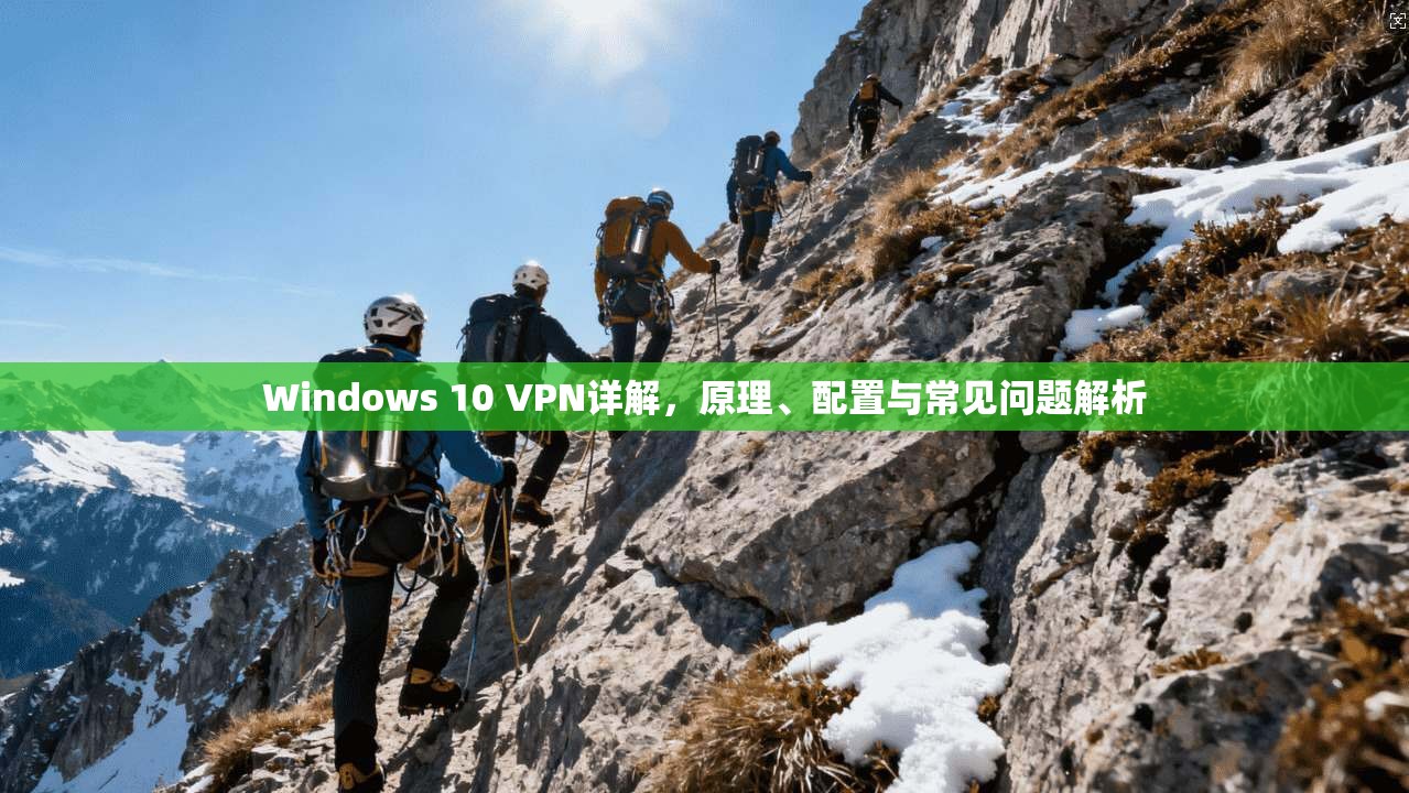 Windows 10 VPN详解，原理、配置与常见问题解析