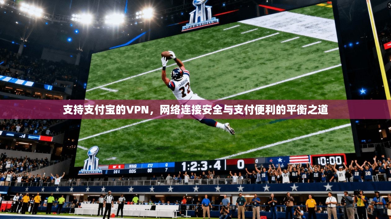 支持支付宝的VPN，网络连接安全与支付便利的平衡之道