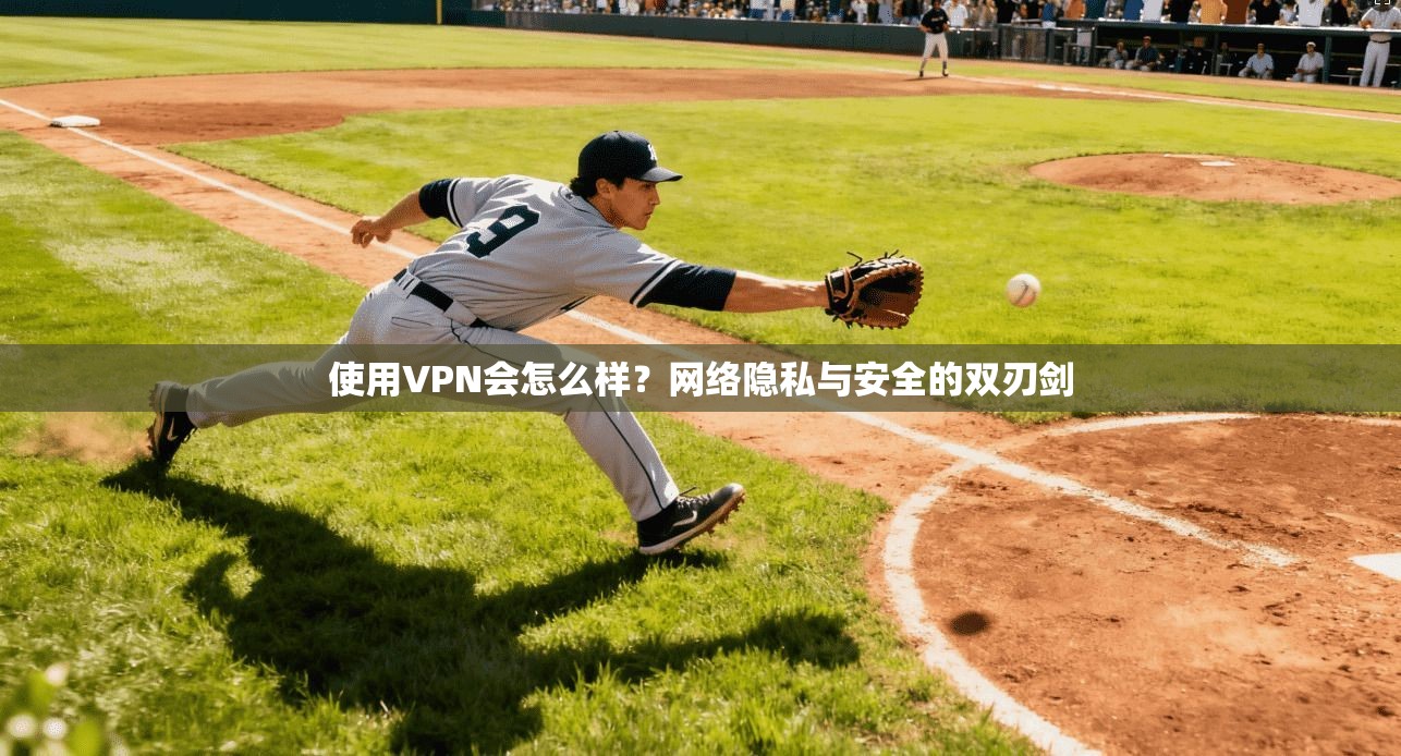使用VPN会怎么样？网络隐私与安全的双刃剑