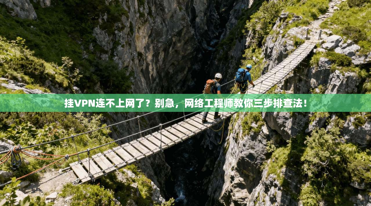 挂VPN连不上网了？别急，网络工程师教你三步排查法！