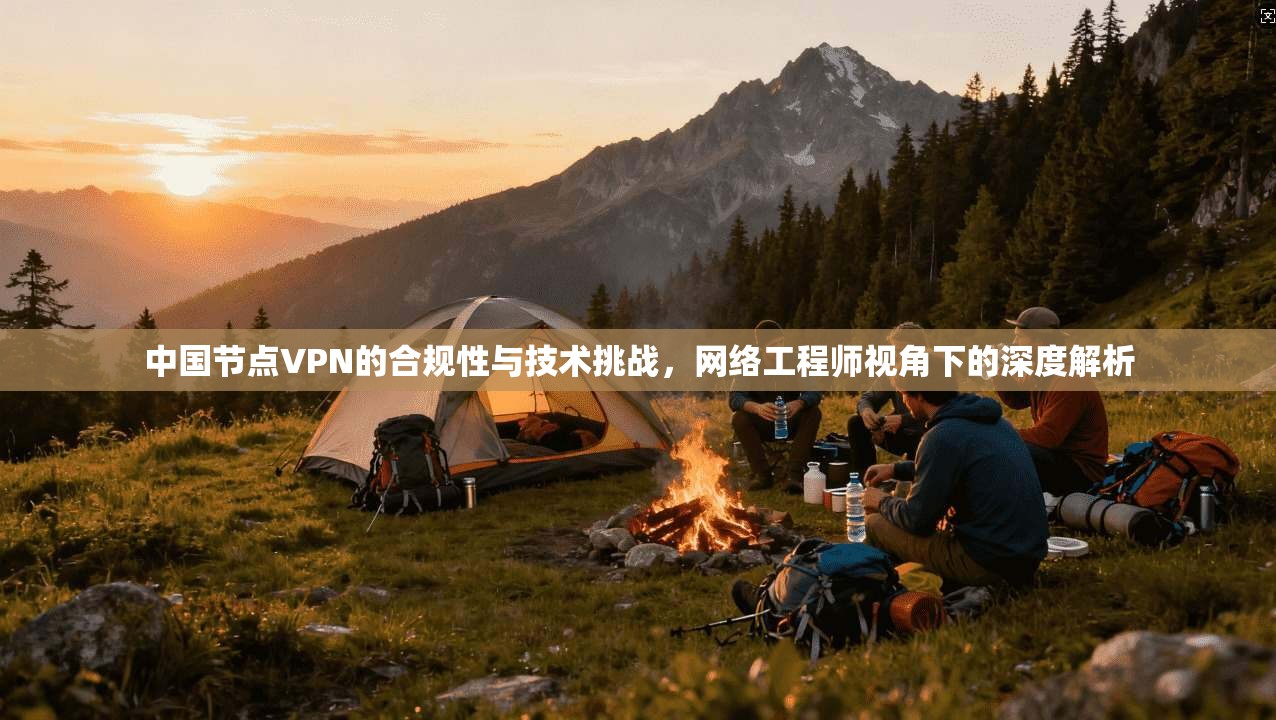 中国节点VPN的合规性与技术挑战，网络工程师视角下的深度解析