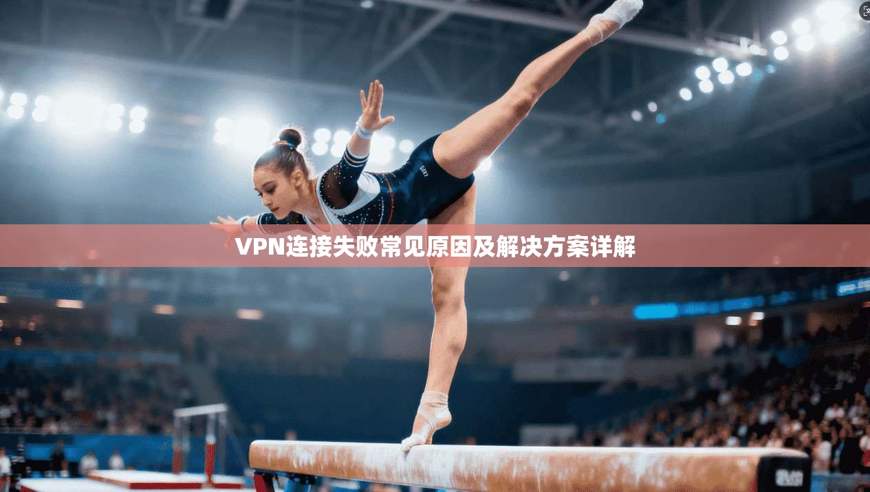VPN连接失败常见原因及解决方案详解