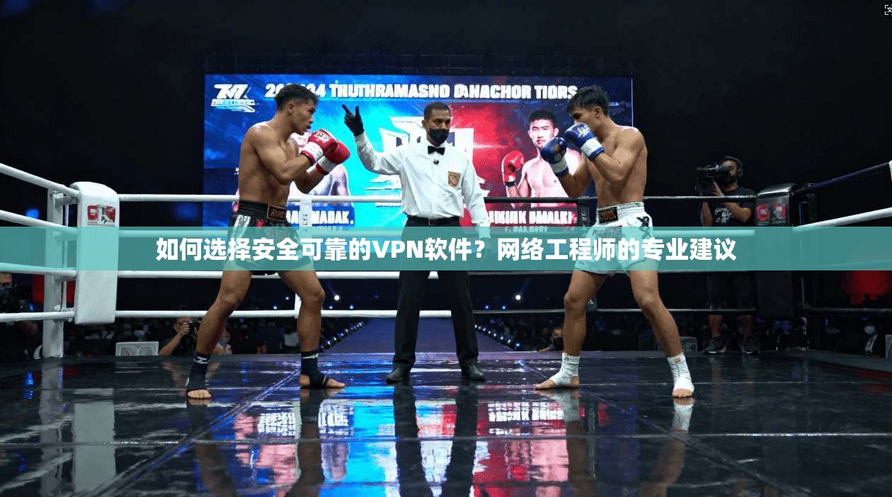 如何选择安全可靠的VPN软件？网络工程师的专业建议