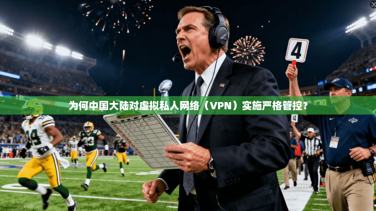 为何中国大陆对虚拟私人网络（VPN）实施严格管控？
