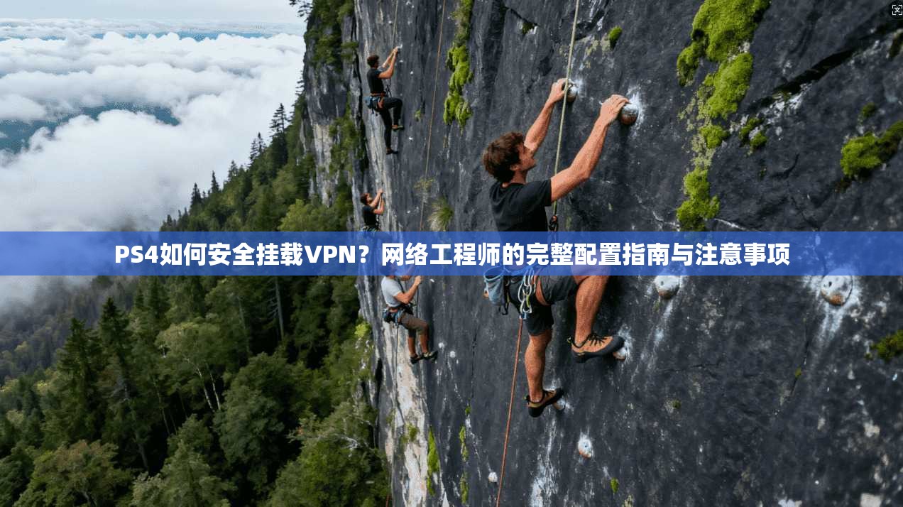 PS4如何安全挂载VPN？网络工程师的完整配置指南与注意事项