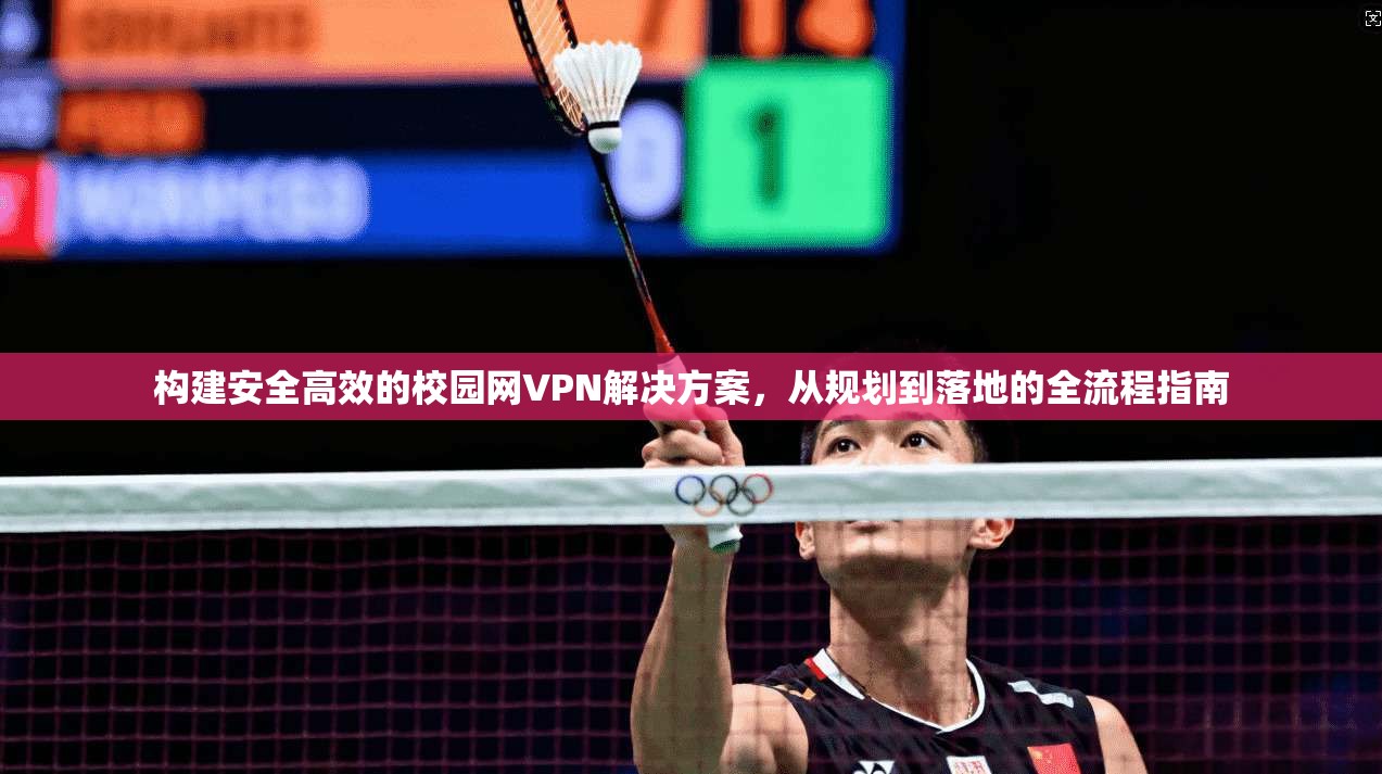 构建安全高效的校园网VPN解决方案，从规划到落地的全流程指南