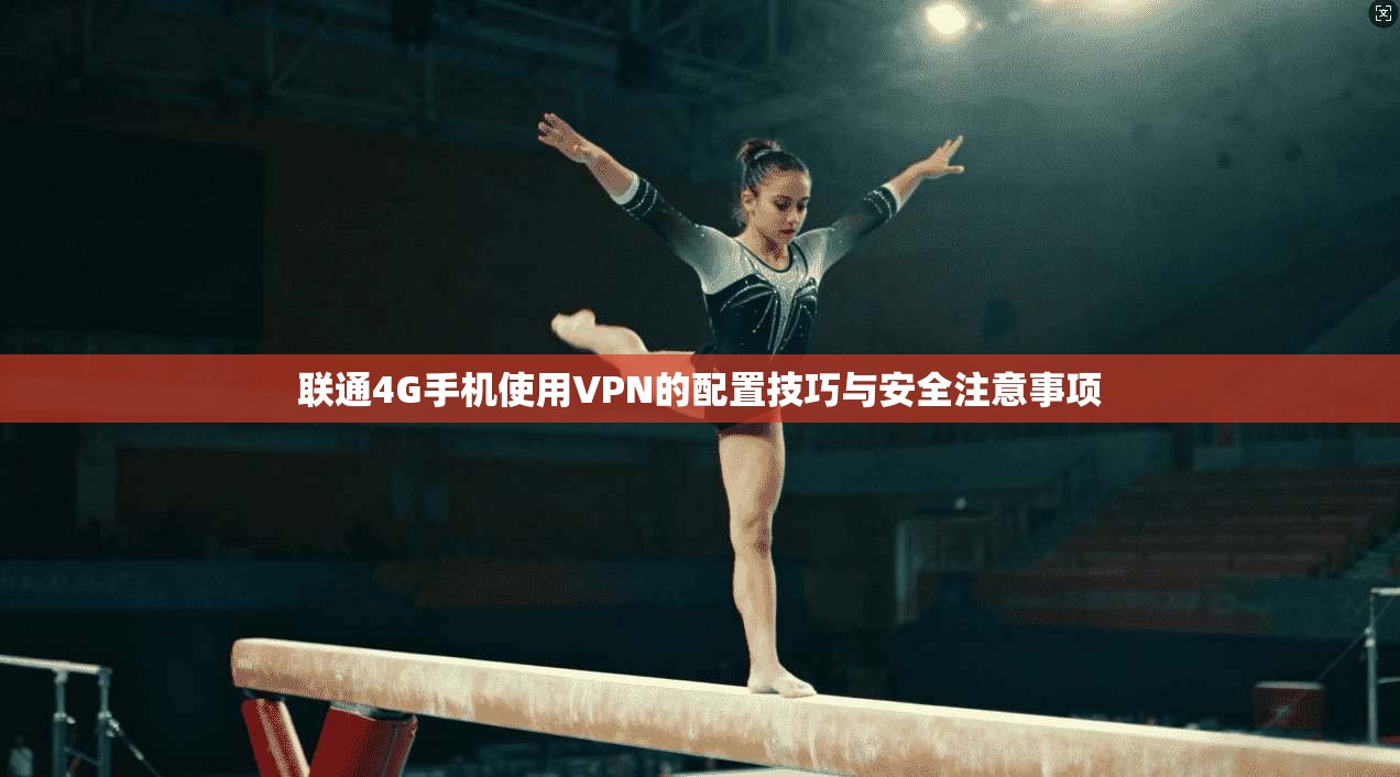 联通4G手机使用VPN的配置技巧与安全注意事项