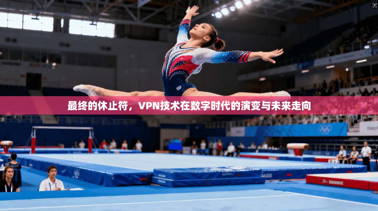 最终的休止符，VPN技术在数字时代的演变与未来走向