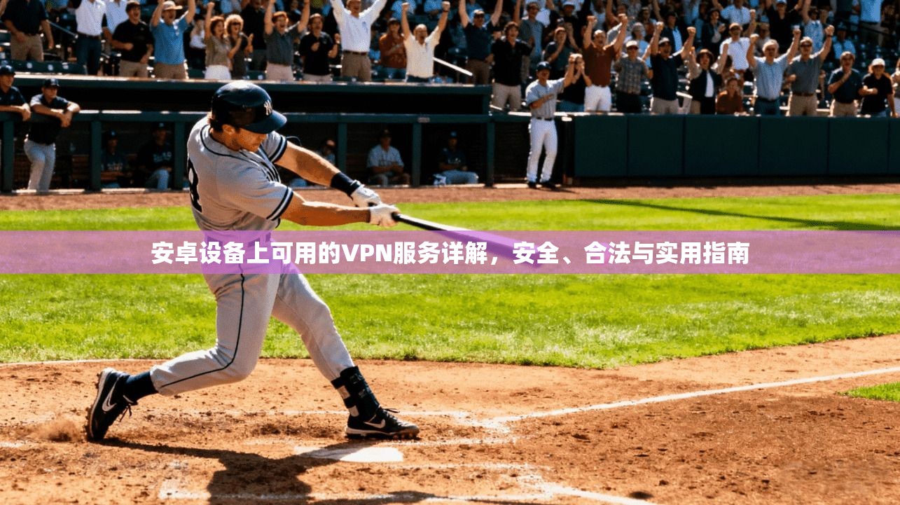 安卓设备上可用的VPN服务详解，安全、合法与实用指南