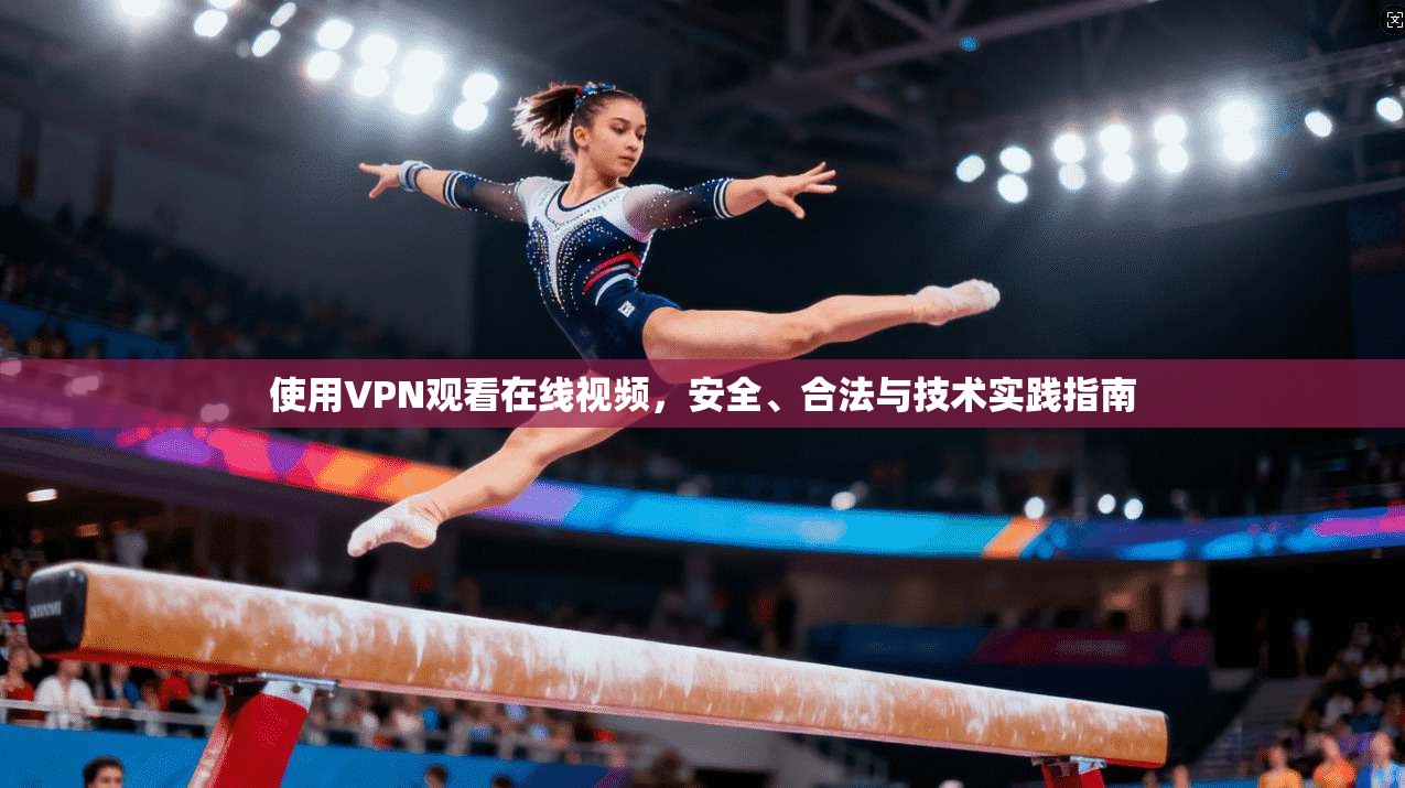 使用VPN观看在线视频，安全、合法与技术实践指南