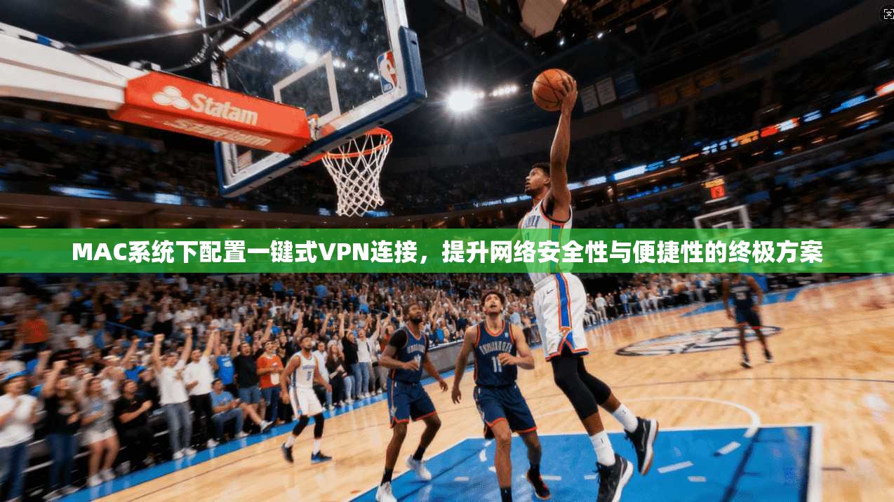 MAC系统下配置一键式VPN连接，提升网络安全性与便捷性的终极方案