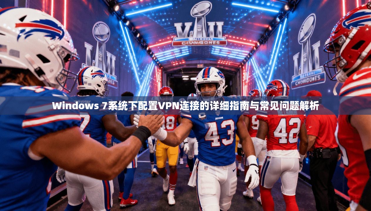 Windows 7系统下配置VPN连接的详细指南与常见问题解析