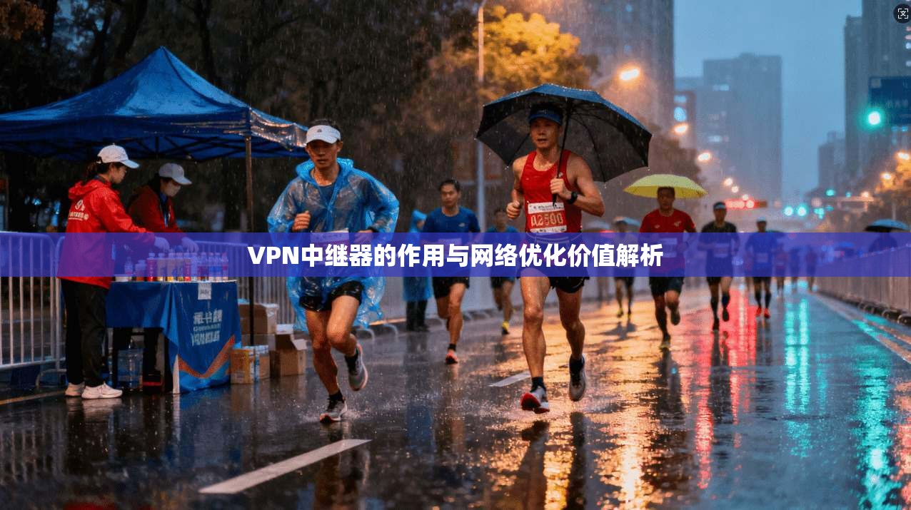 VPN中继器的作用与网络优化价值解析