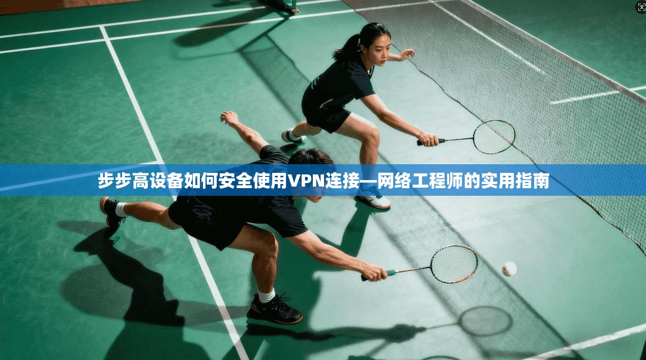 步步高设备如何安全使用VPN连接—网络工程师的实用指南