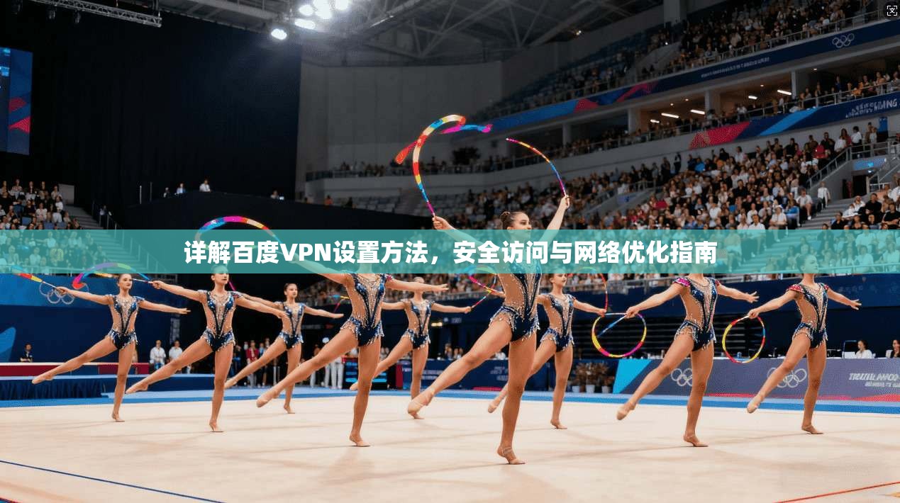 详解百度VPN设置方法，安全访问与网络优化指南