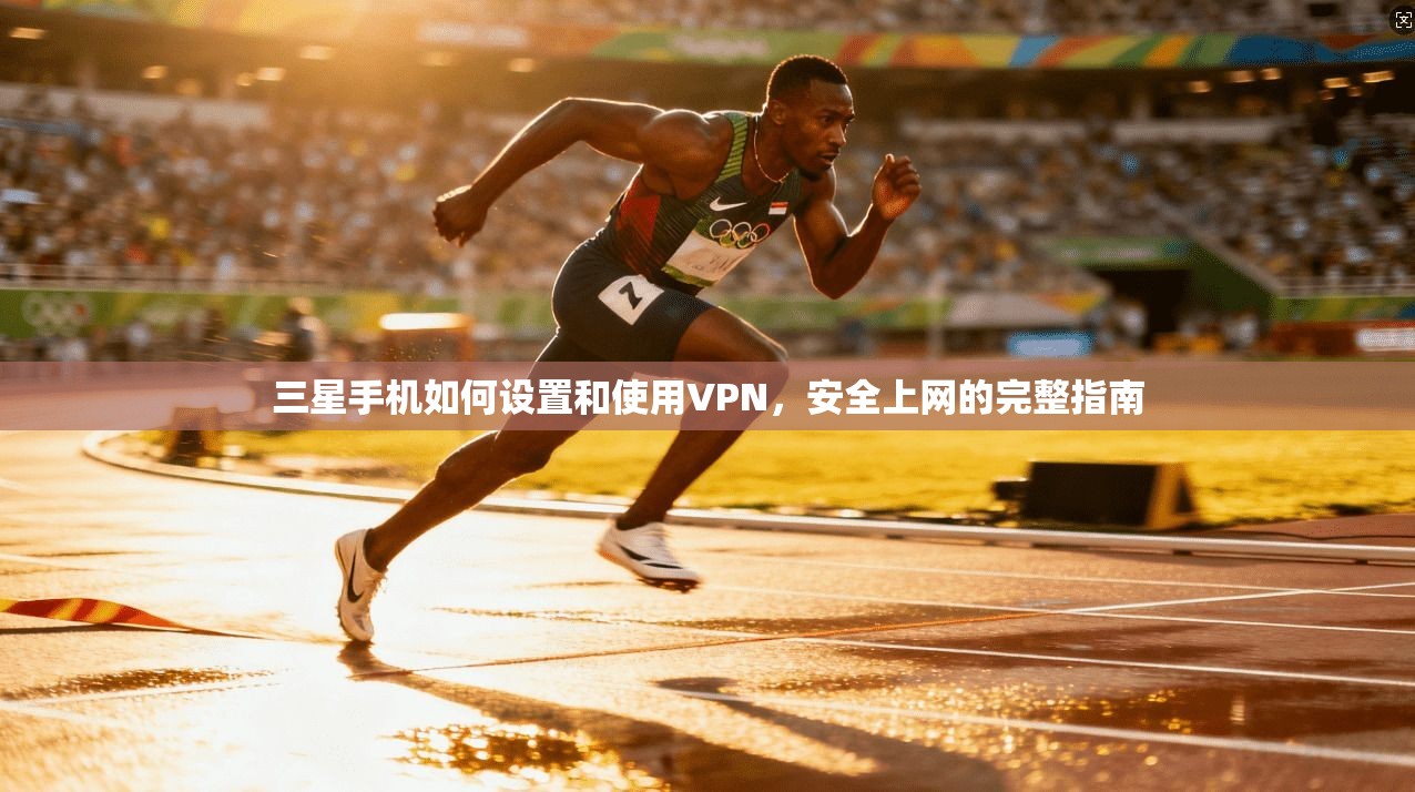 三星手机如何设置和使用VPN，安全上网的完整指南