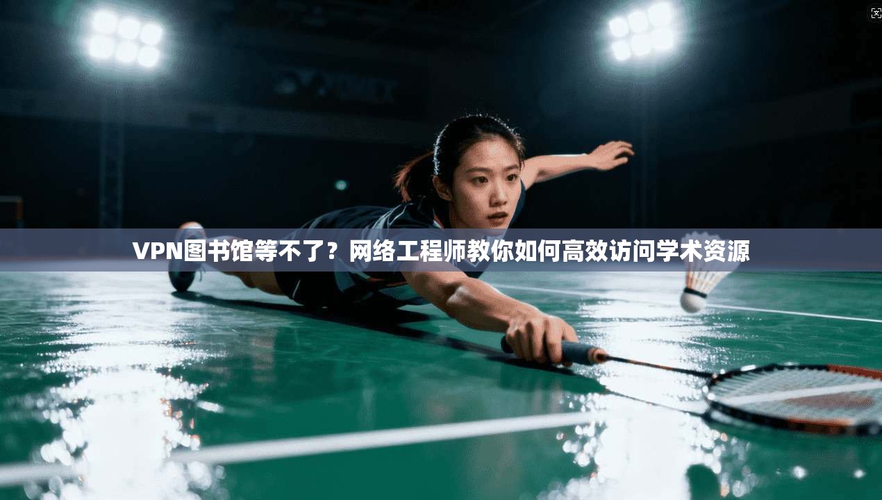 VPN图书馆等不了？网络工程师教你如何高效访问学术资源
