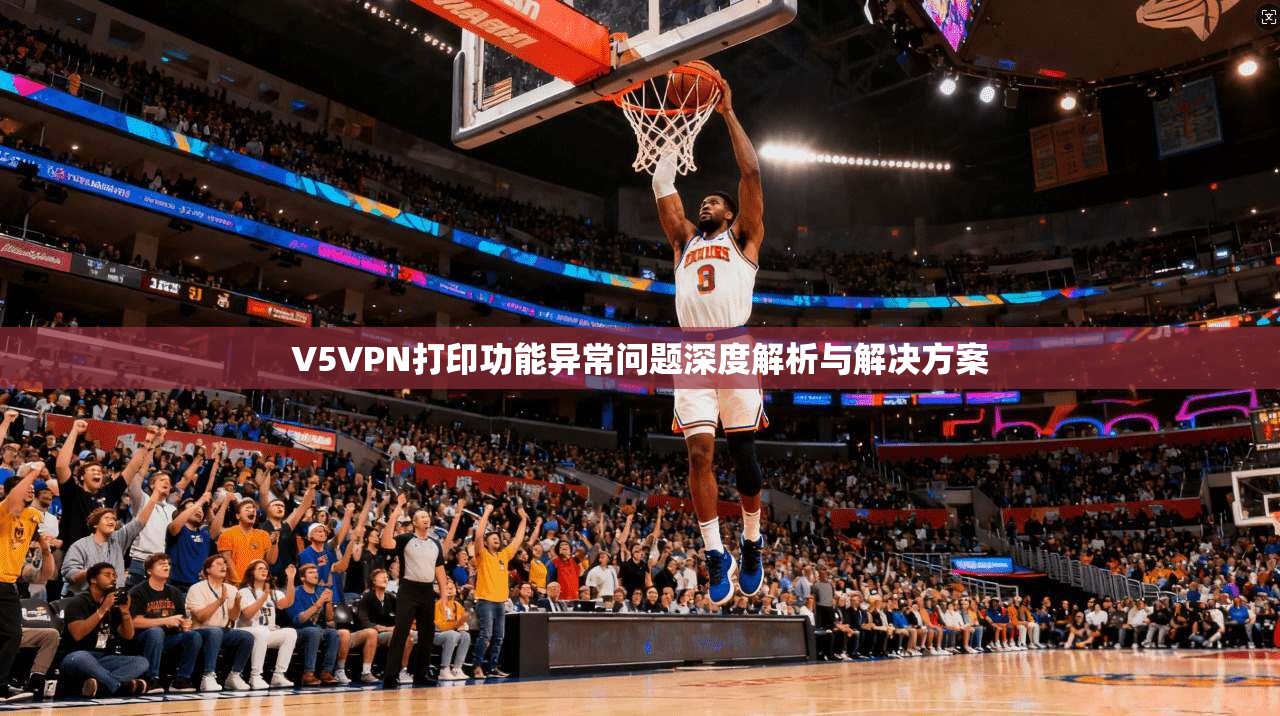 V5VPN打印功能异常问题深度解析与解决方案