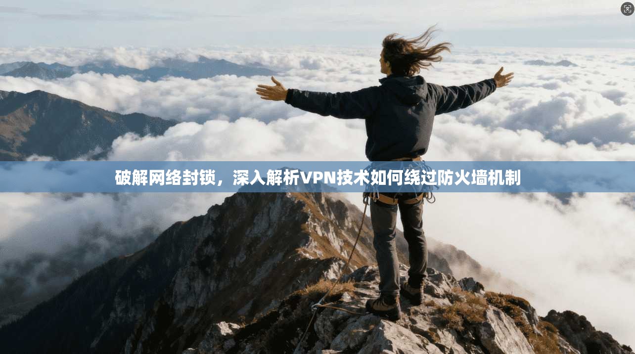 破解网络封锁，深入解析VPN技术如何绕过防火墙机制