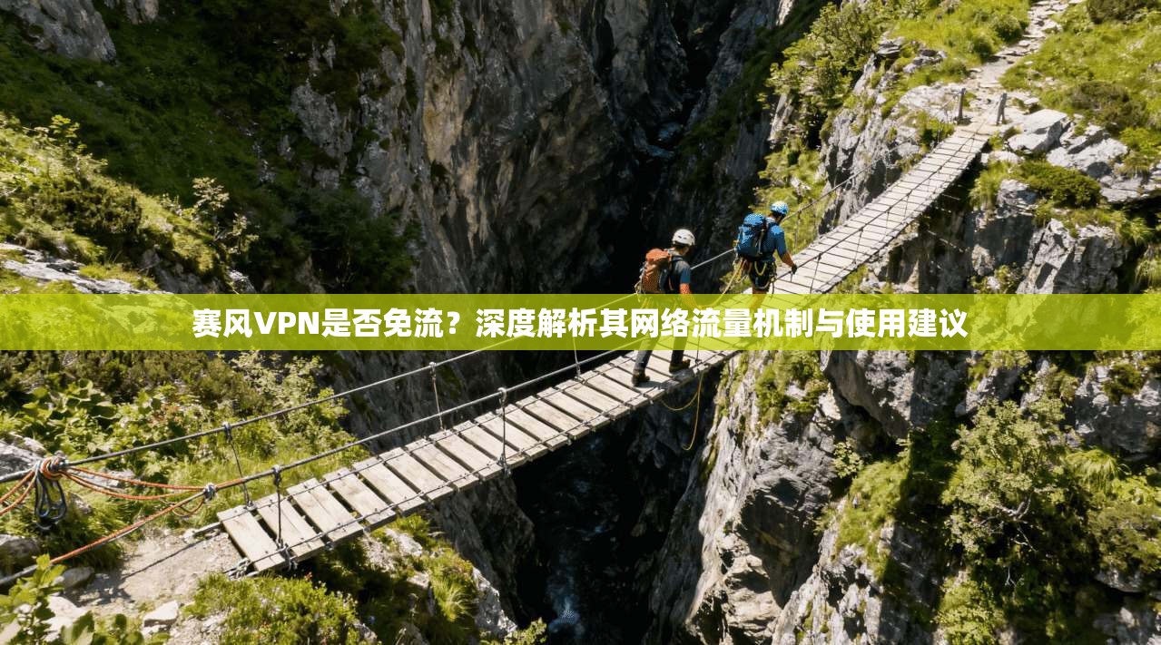 赛风VPN是否免流？深度解析其网络流量机制与使用建议