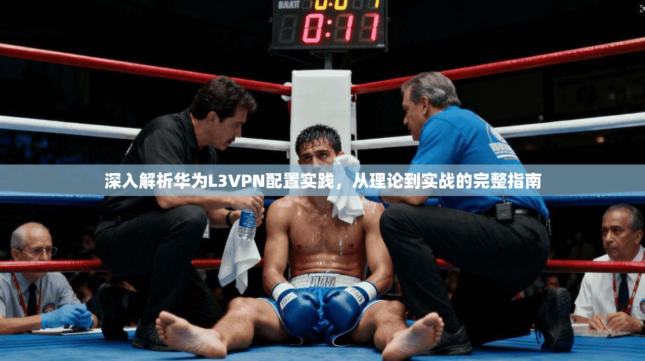 深入解析华为L3VPN配置实践，从理论到实战的完整指南
