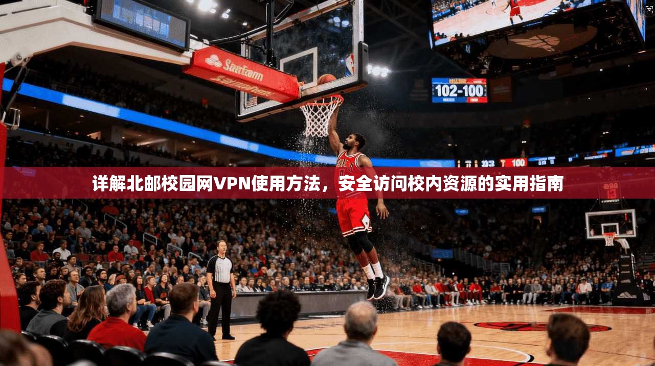 详解北邮校园网VPN使用方法，安全访问校内资源的实用指南