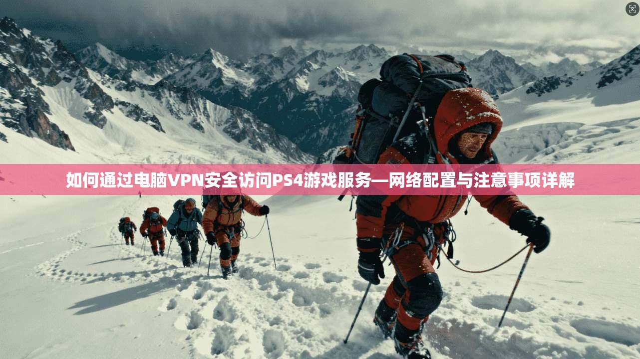 如何通过电脑VPN安全访问PS4游戏服务—网络配置与注意事项详解