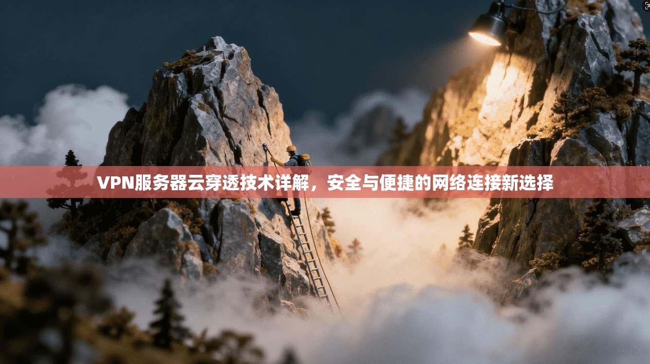 VPN服务器云穿透技术详解，安全与便捷的网络连接新选择