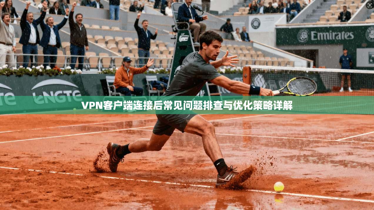 VPN客户端连接后常见问题排查与优化策略详解
