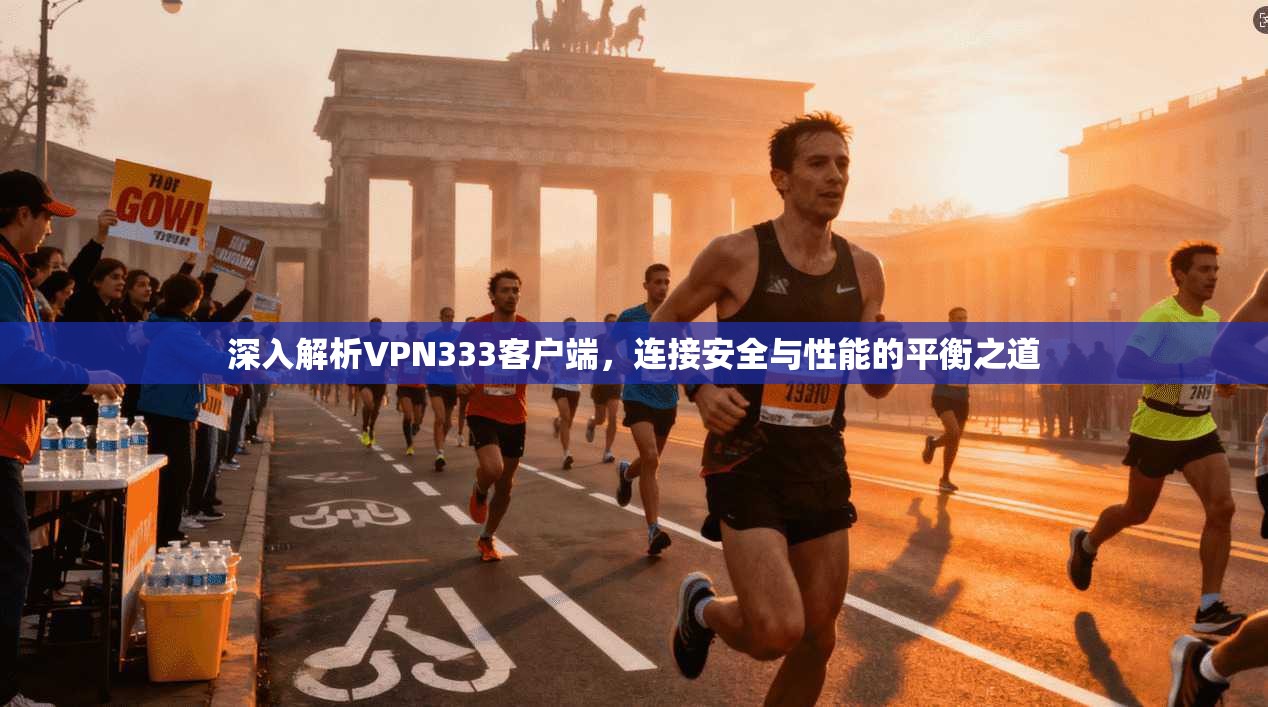 深入解析VPN333客户端，连接安全与性能的平衡之道
