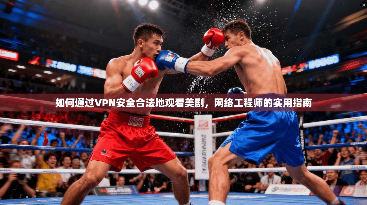 如何通过VPN安全合法地观看美剧，网络工程师的实用指南
