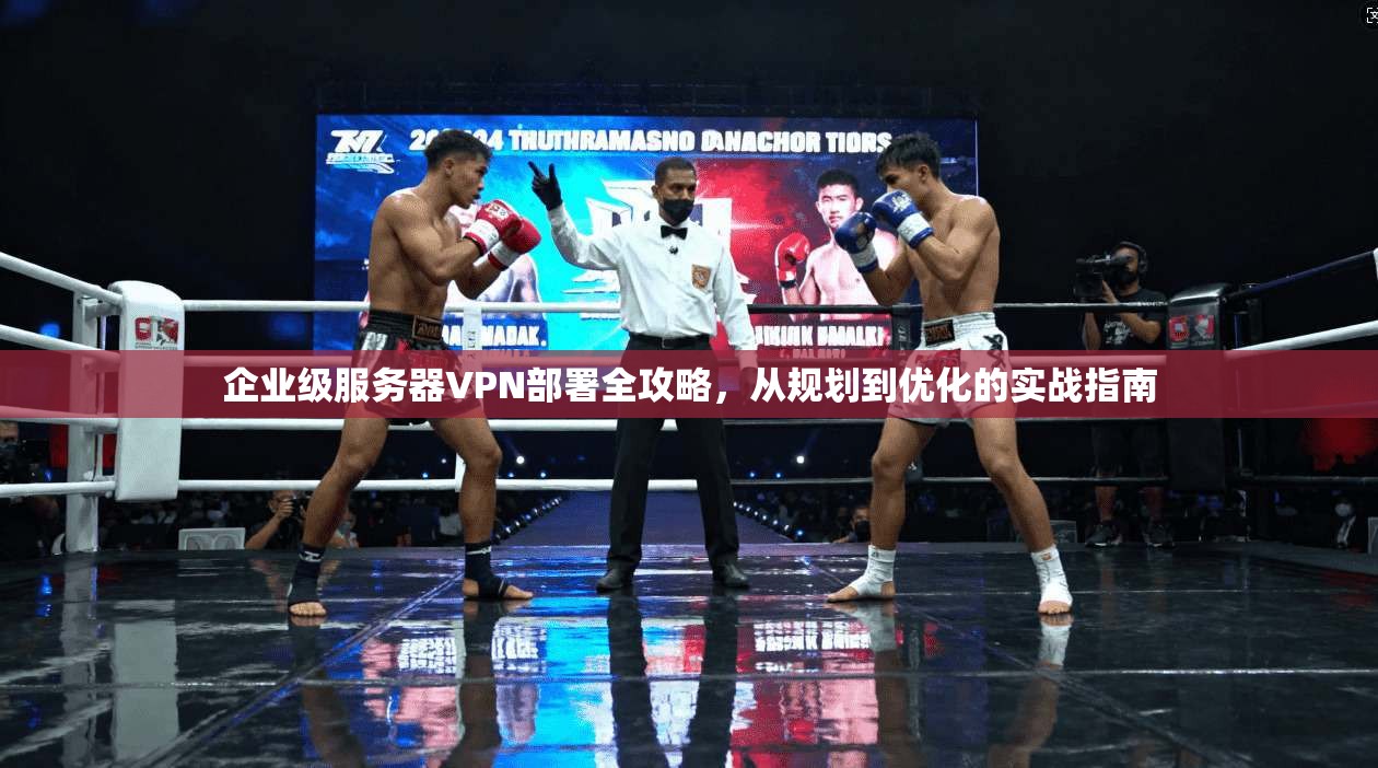企业级服务器VPN部署全攻略，从规划到优化的实战指南