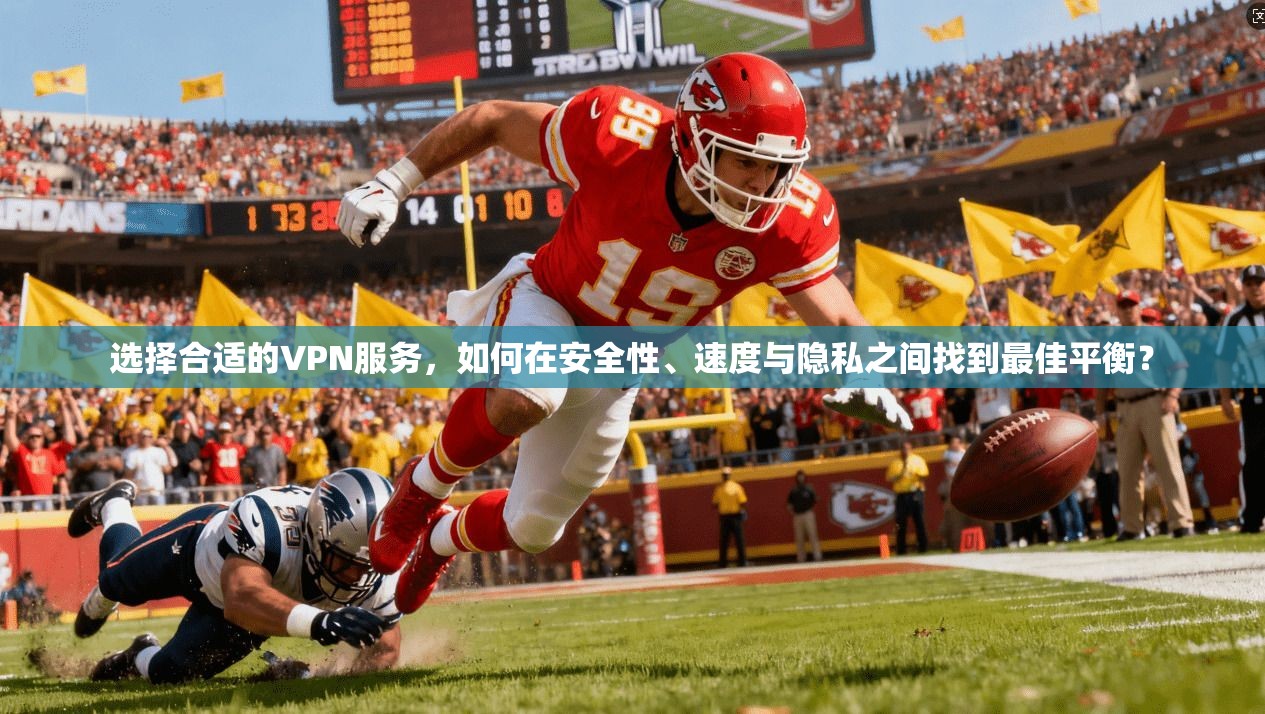 选择合适的VPN服务，如何在安全性、速度与隐私之间找到最佳平衡？