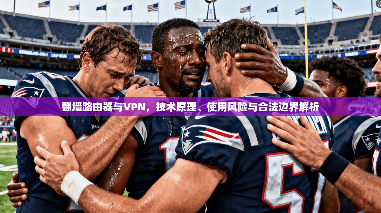 翻墙路由器与VPN，技术原理、使用风险与合法边界解析