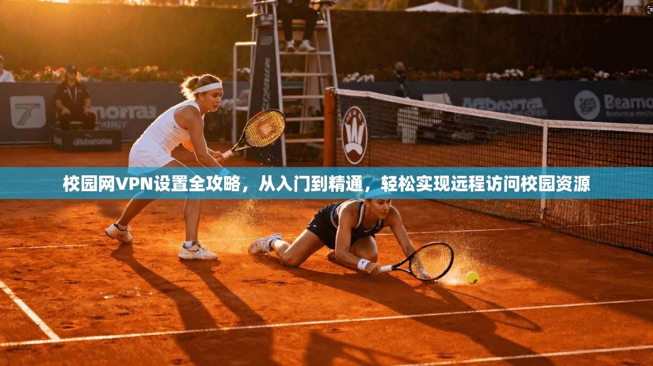 校园网VPN设置全攻略，从入门到精通，轻松实现远程访问校园资源