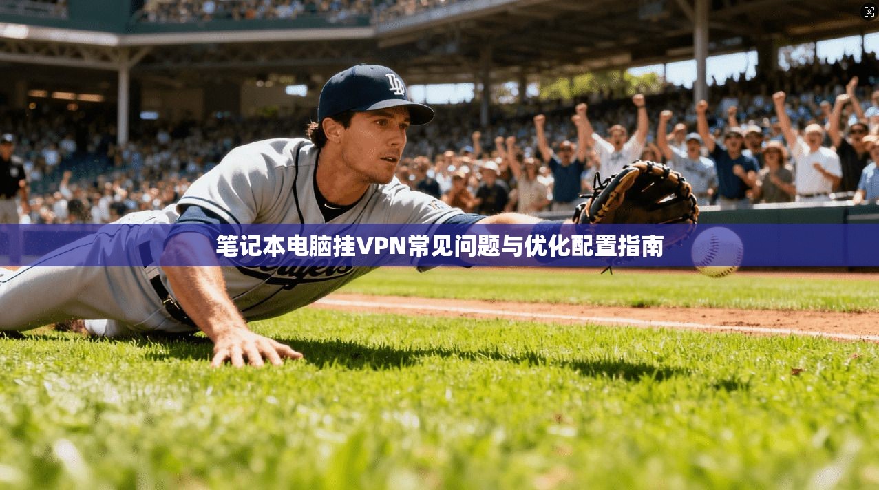 笔记本电脑挂VPN常见问题与优化配置指南