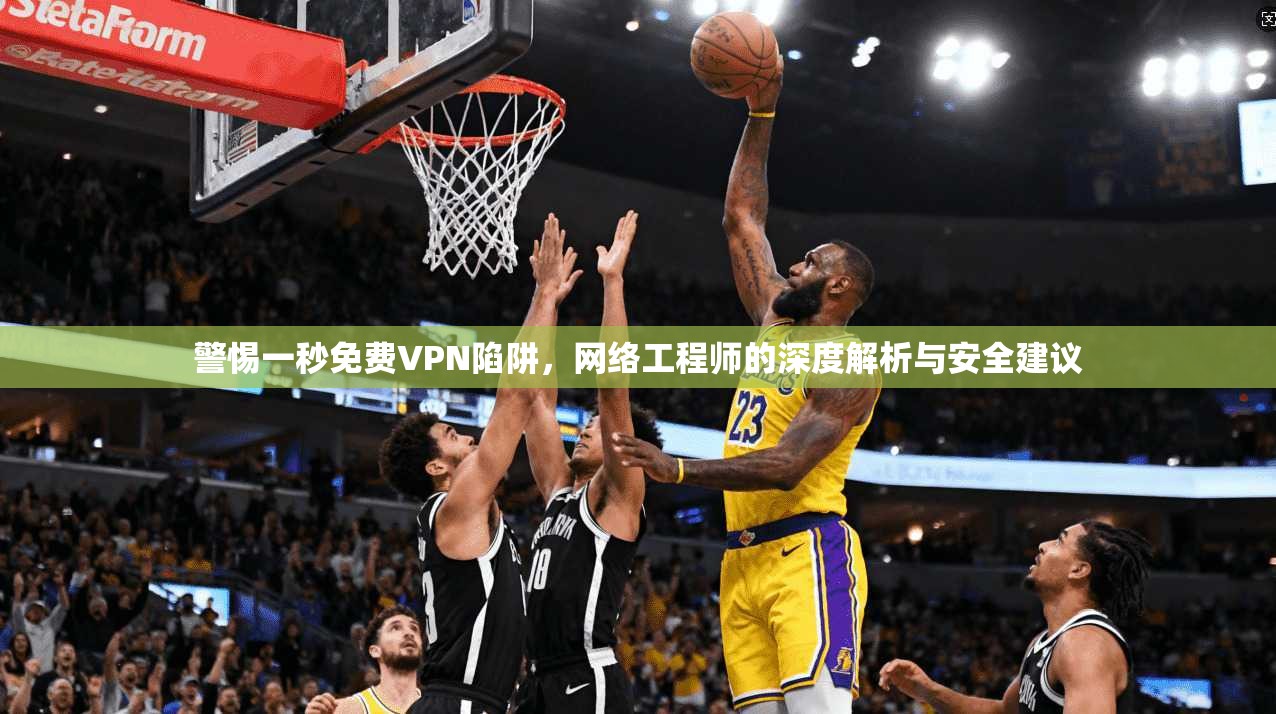 警惕一秒免费VPN陷阱，网络工程师的深度解析与安全建议